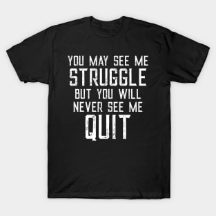 You May See Me Struggle But You Will Never See Me Quit T-Shirt